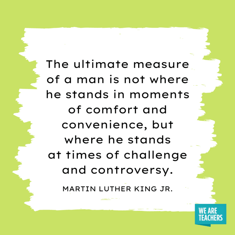 “The ultimate measure of a man is not where he stands in moments of comfort and convenience..."