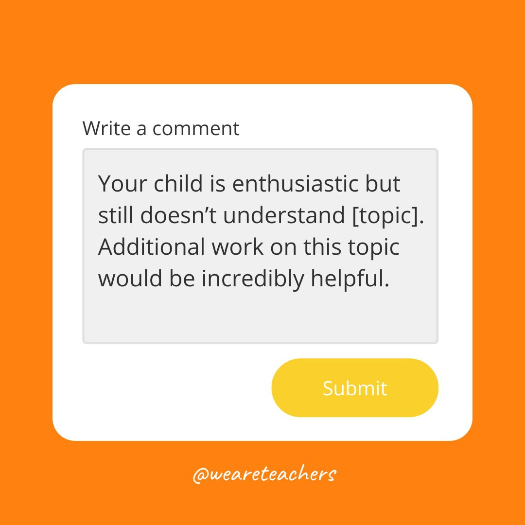 Your child is enthusiastic but still doesn't understand [topic].  Additional work on this topic would be incredibly helpful.