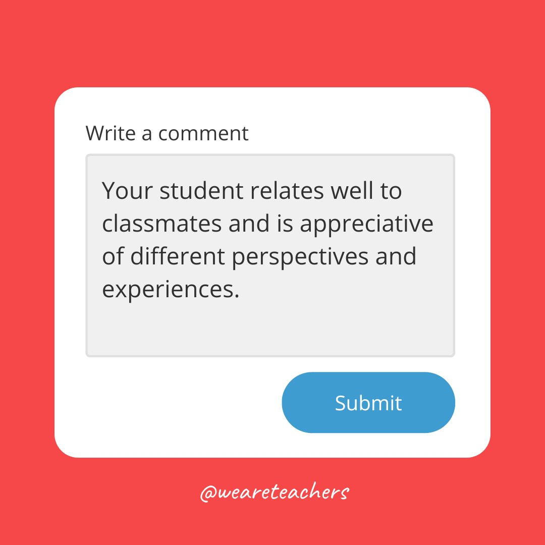 Your student relates well to classmates and is appreciative of different perspectives and experiences.