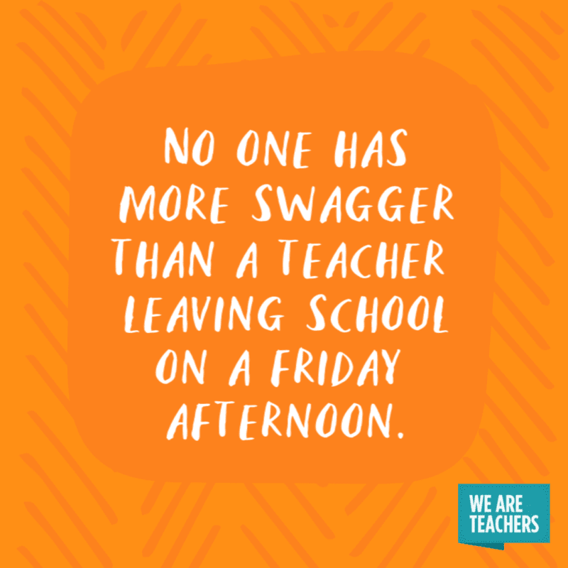 No one has more swagger than a teacher leaving school on a friday afternoon