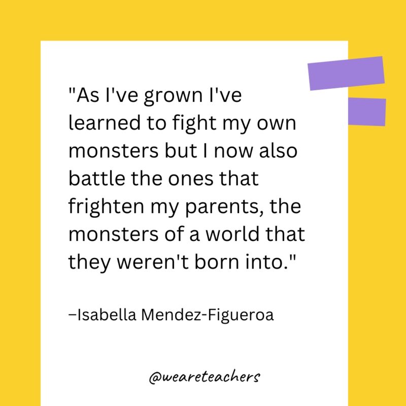 As I’ve grown I’ve learned to fight my own monsters but I now also battle the ones that frighten my parents, the monsters of a world that they weren’t born into.