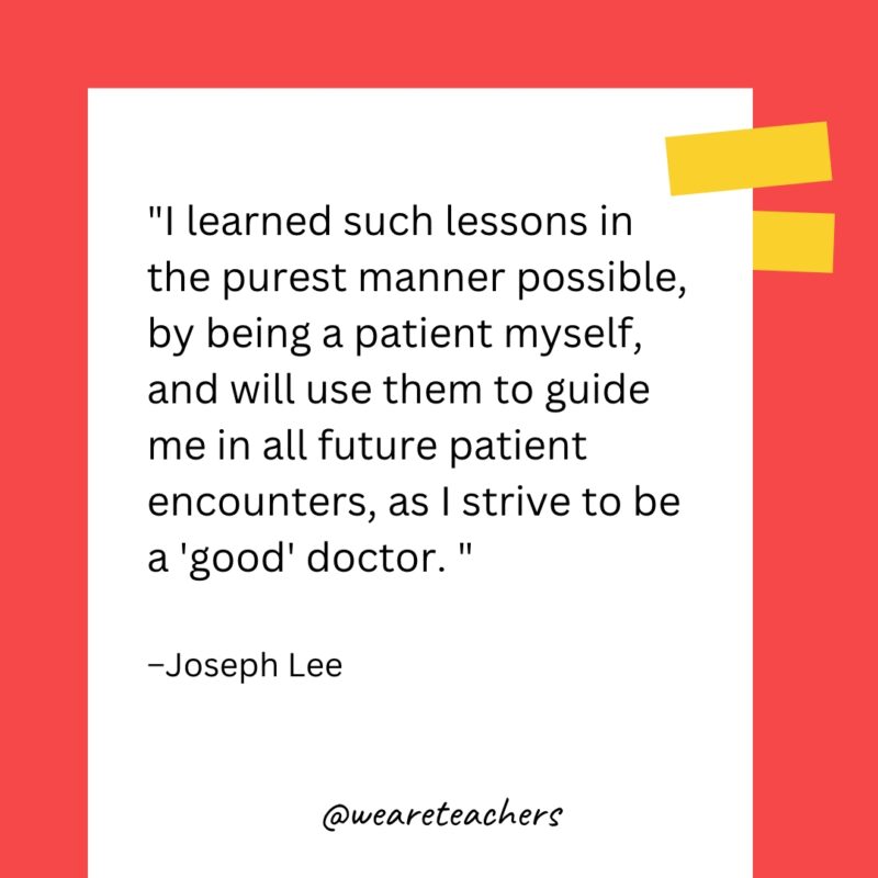 I learned such lessons in the purest manner possible, by being a patient myself, and will use them to guide me in all future patient encounters, as I strive to be a "good" doctor.