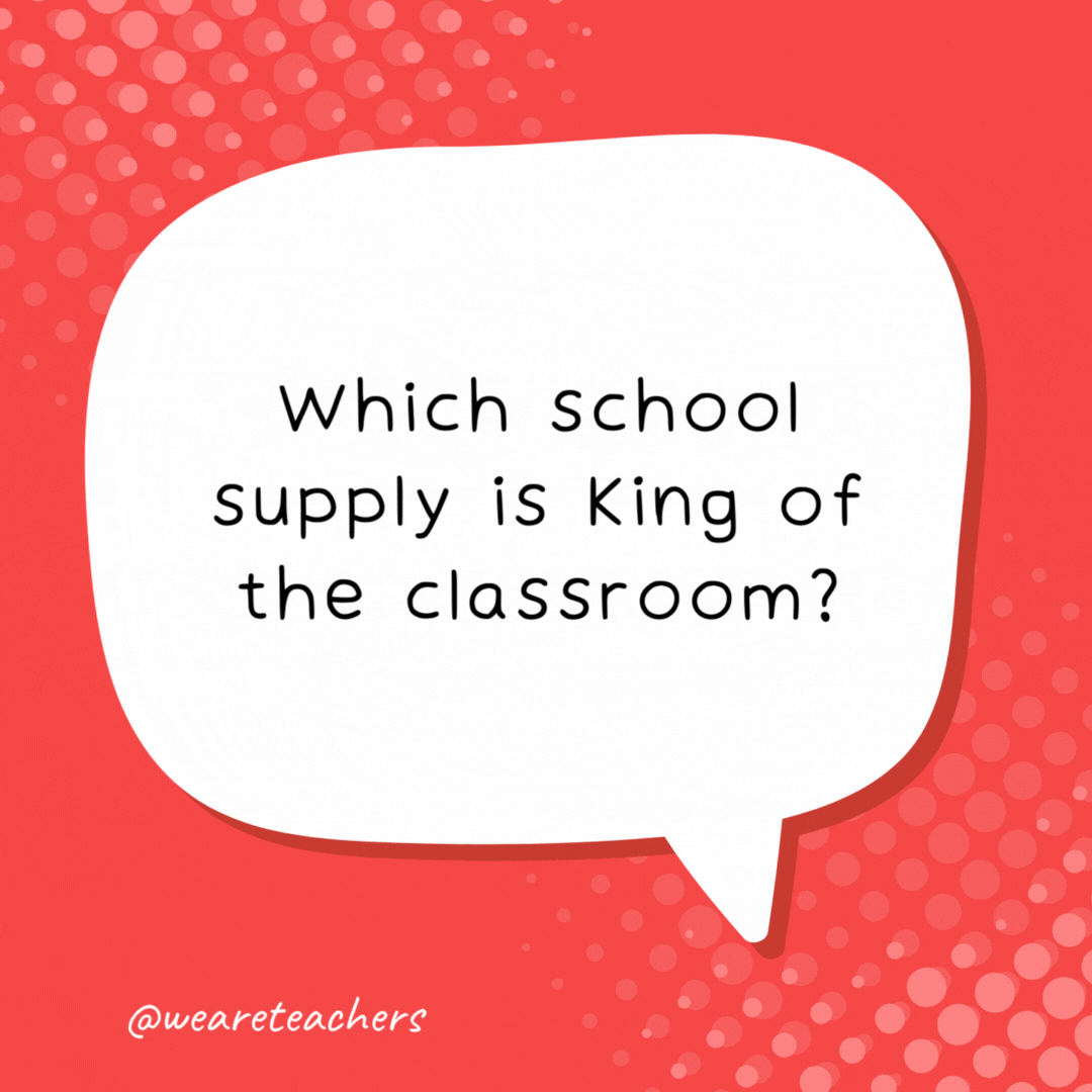 Which school supply is king of the classroom? A ruler.