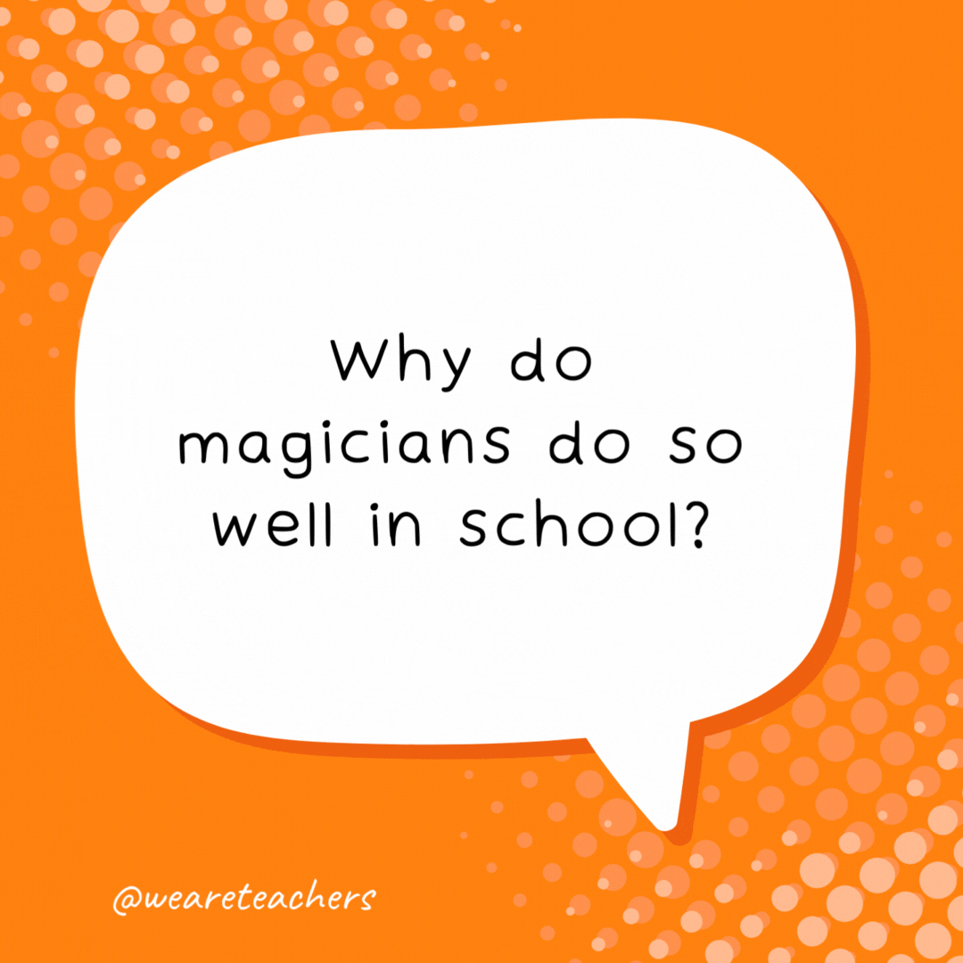 Why do magicians do so well in school? They’re good at trick questions. - school jokes for kids