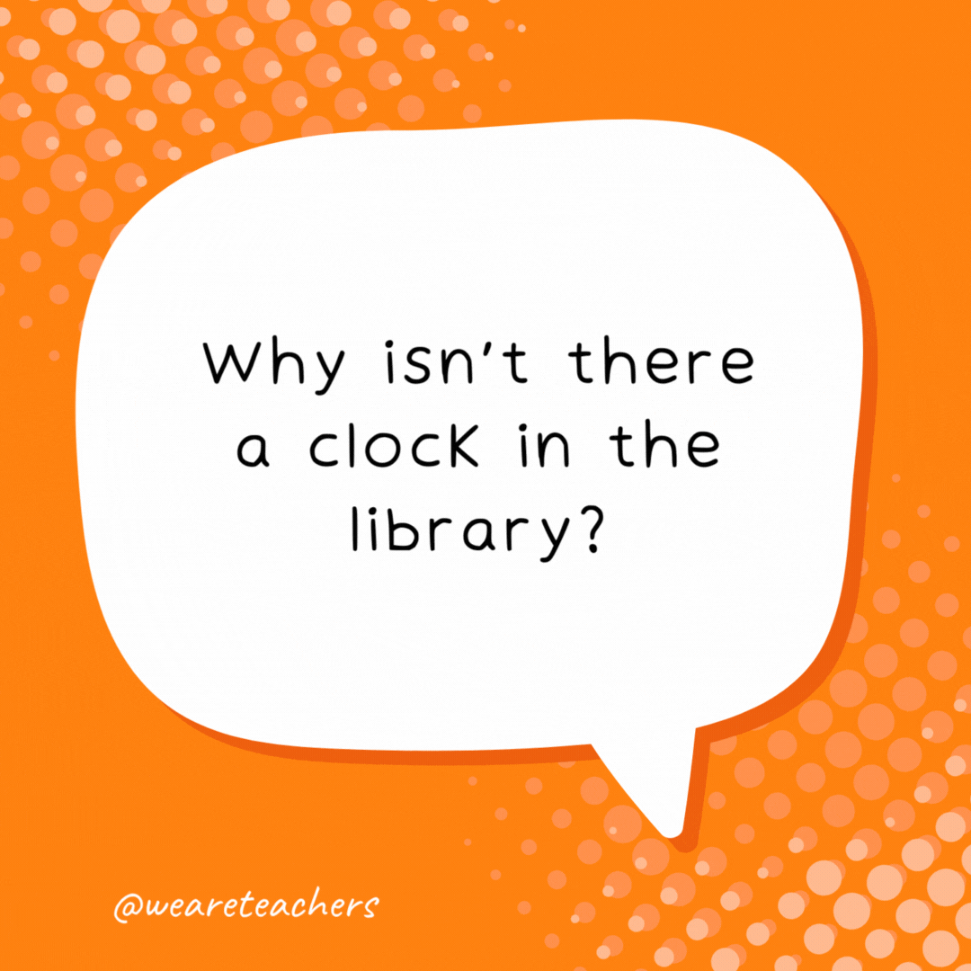 Why isn't there a clock in the library? Because it tocks too much. - school jokes for kids