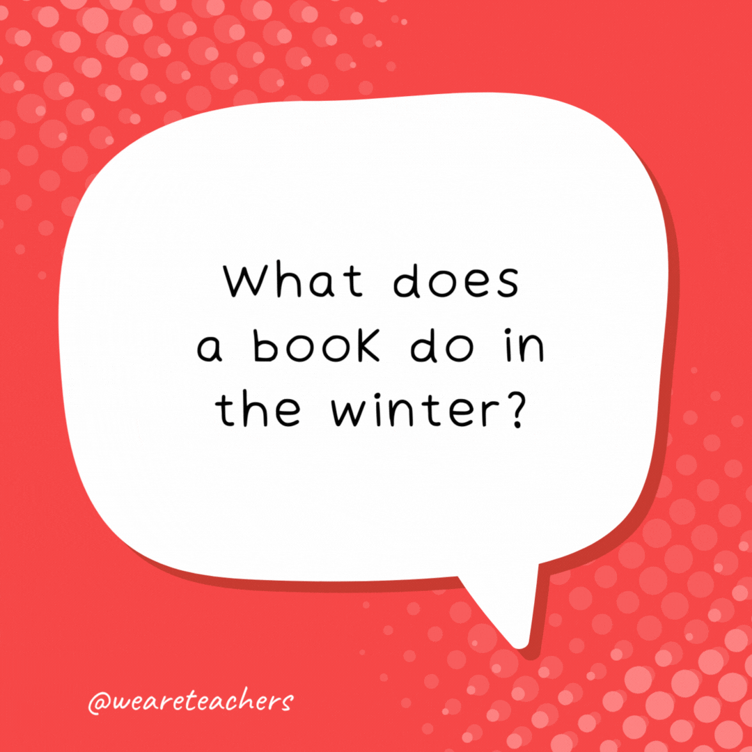 What does a book do in the winter? Puts on a jacket. - school jokes for kids