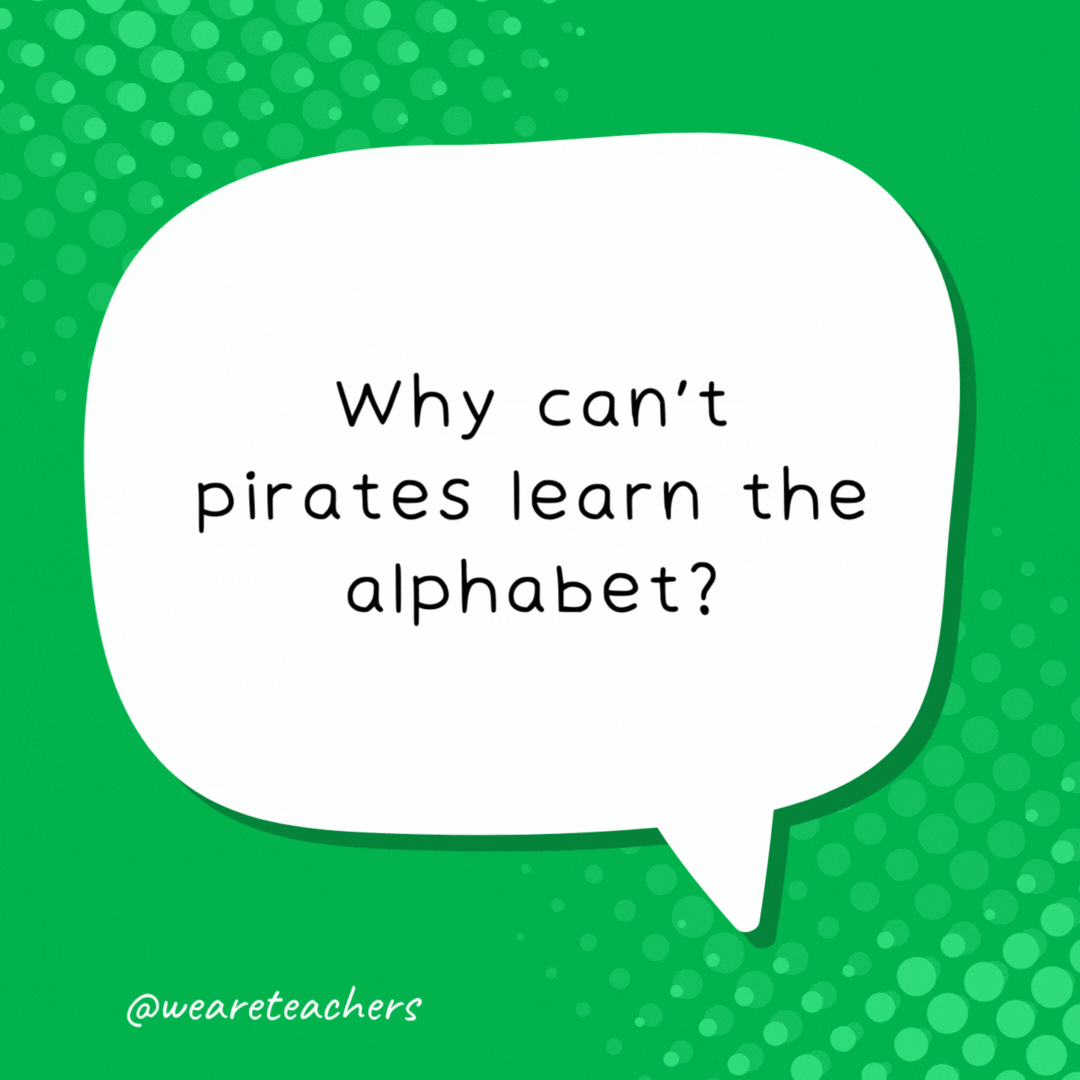 Why can’t pirates learn the alphabet? Because they keep getting lost at C.
