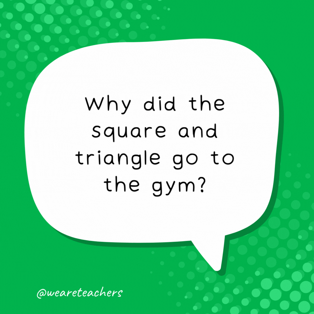 Why did the square and triangle go to the gym? To stay in shape.