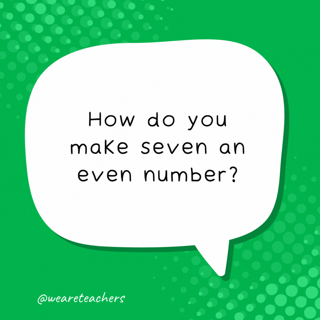 How do you make seven an even number? By removing the S.