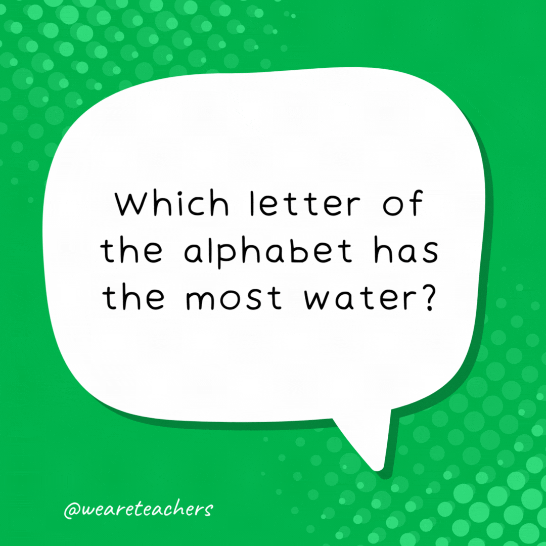 Which letter of the alphabet has the most water? The “C.” - school jokes for kids