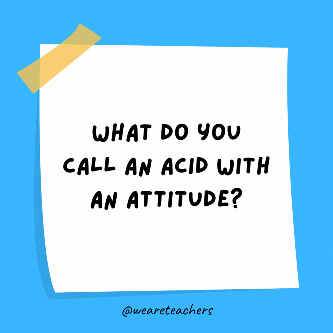 What do you call an acid with an attitude? A-mean-oh-acid.