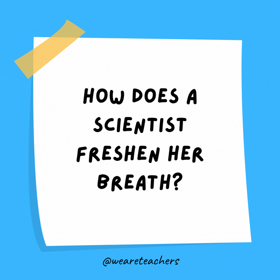 How does a scientist freshen her breath? With experi-mints!