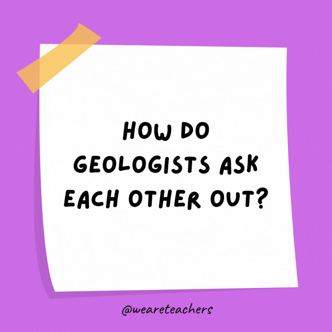 Example of science jokes: How do geologists ask each other out? They say, “Are you a carbon sample? Because I’d love to date you.”
