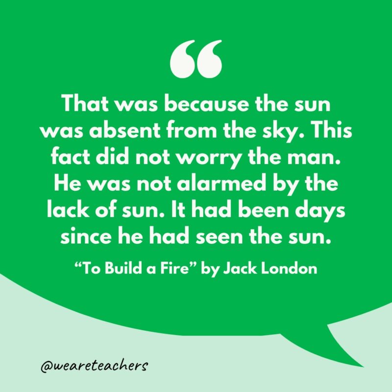 "That was because the sun was absent from the sky. This fact did not worry the man. He was not alarmed by the lack of sun. It had been days since he had seen the sun."