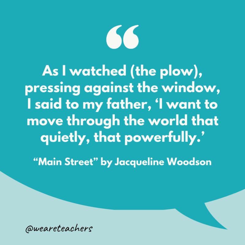 "As I watched (the plow), pressing against the window, I said to my father, 'I want to move through the world that quietly, that powerfully.’"