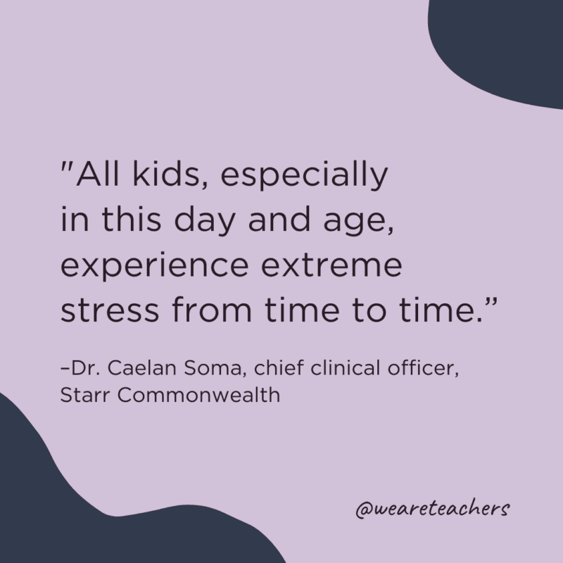 "All kids, especially in this day and age, experience extreme stress from time to time."