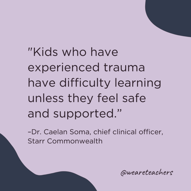 "Kids who have experienced trauma have difficulty learning unless they feel safe and supported."