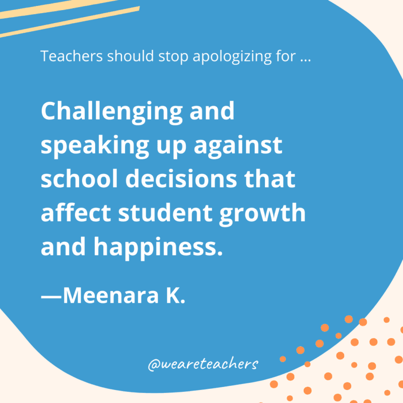 Challenging and speaking up against school decisions that affect student growth and happiness.