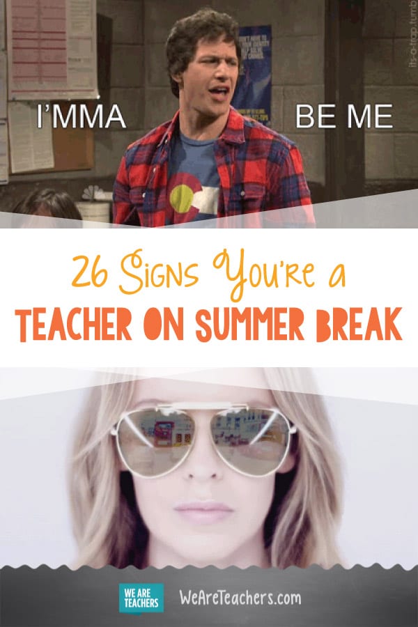 26 Signs You're a Teacher on Summer Break We Are Teachers