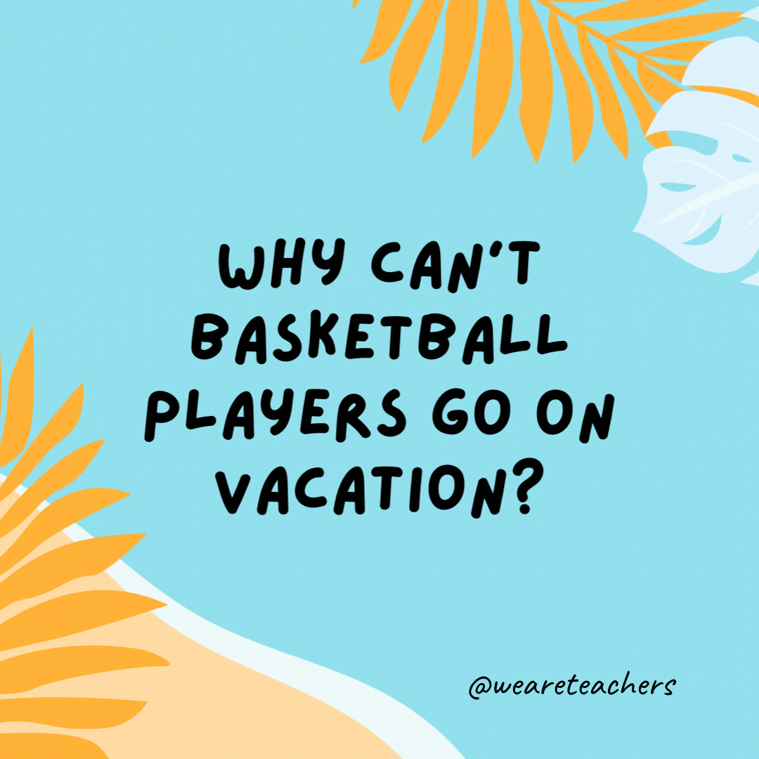 Why can’t basketball players go on vacation? They would get called for traveling.