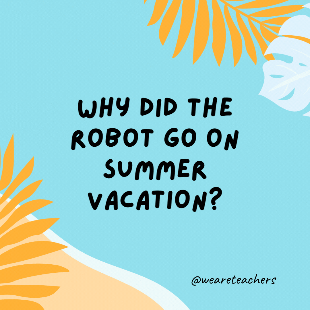 Why did the robot go on summer vacation? To recharge his batteries.