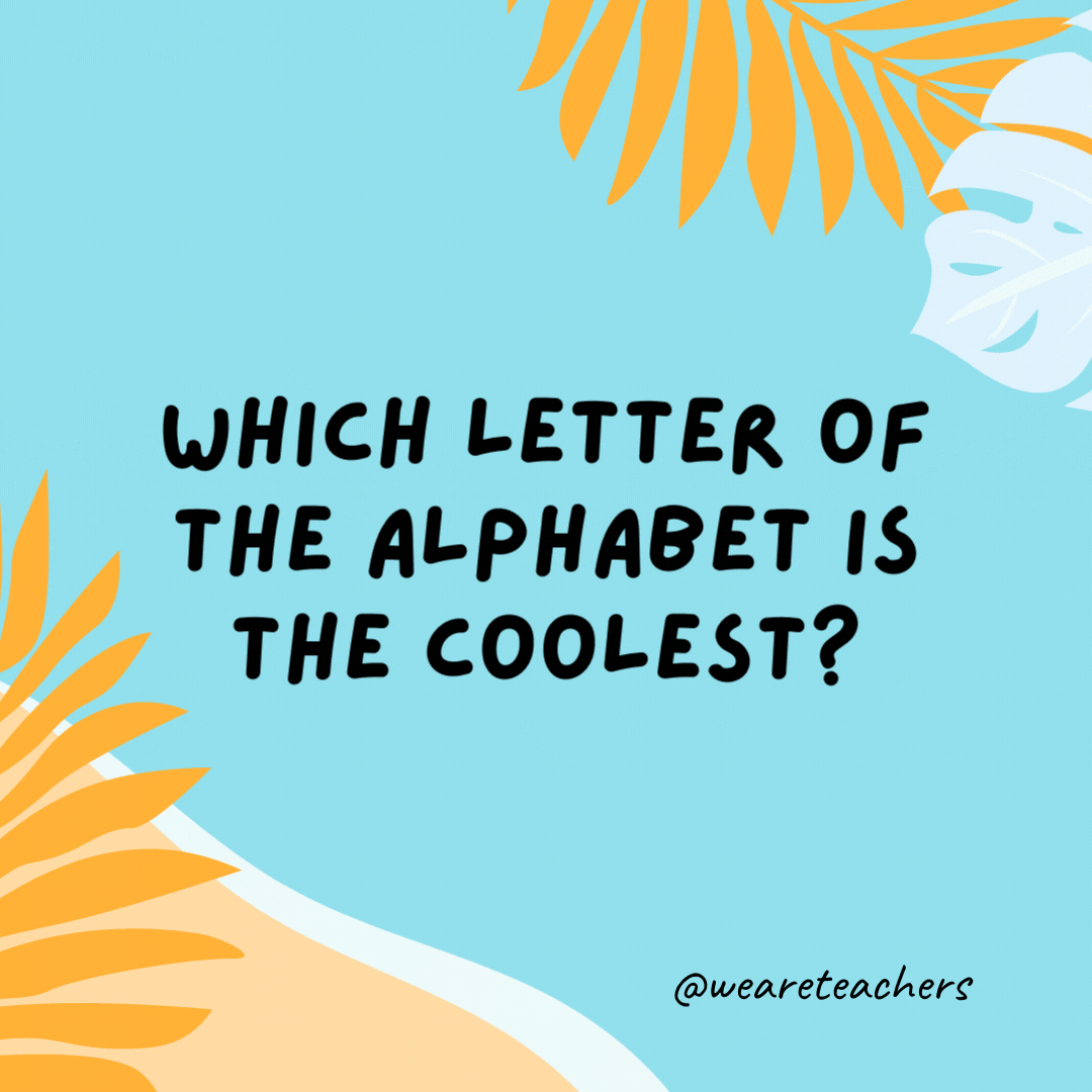 Which letter of the alphabet is the coolest? Iced T.