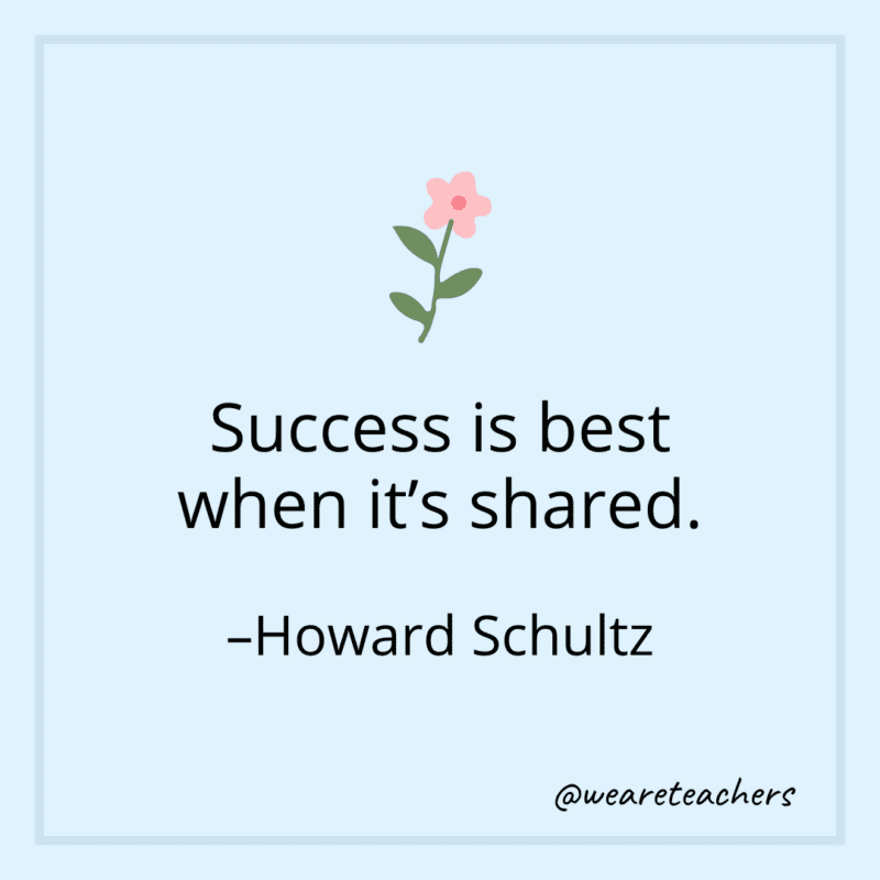 Success is best when it's shared. - Howard Schultz