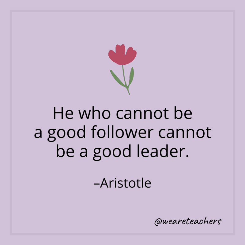 He who cannot be a good follower cannot be a good leader. - Aristotle