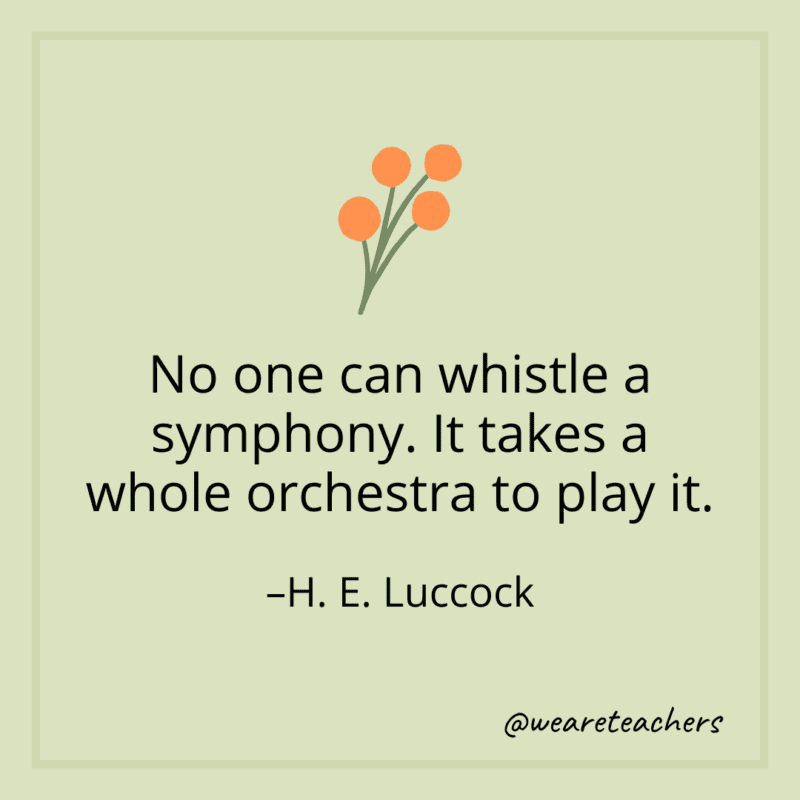 No one can whistle a symphony. It takes a whole orchestra to play it. - H. E. Luccock