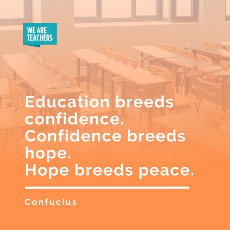 Education breeds confidence. Confidence breeds hope. Hope breeds peace. —Confucius