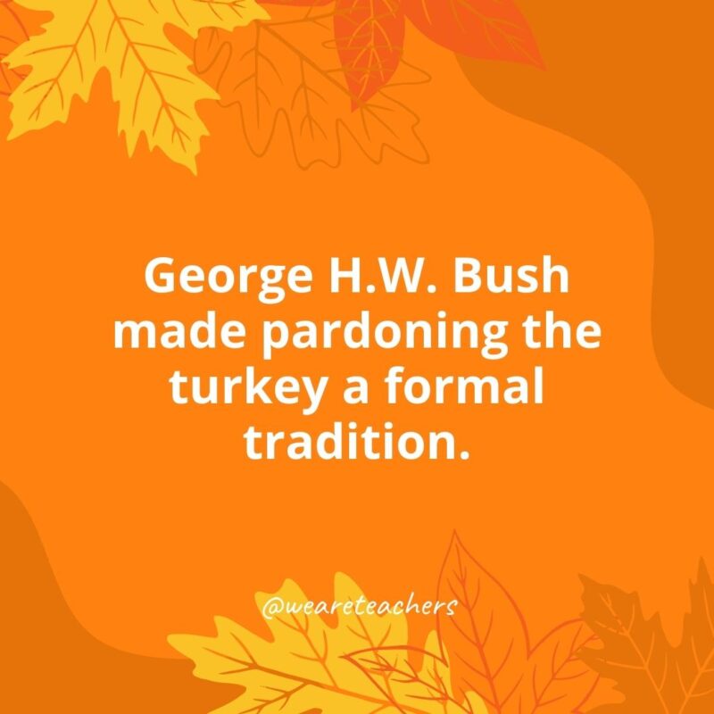 George H.W. Bush made pardoning the turkey a formal tradition.- Thanksgiving facts