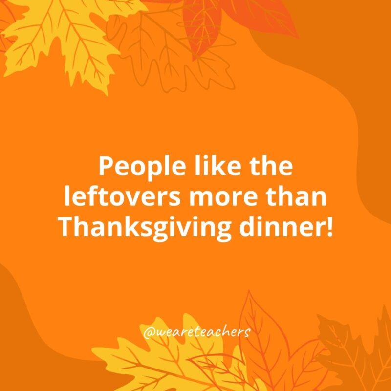 People like the leftovers more than Thanksgiving dinner!- Thanksgiving facts