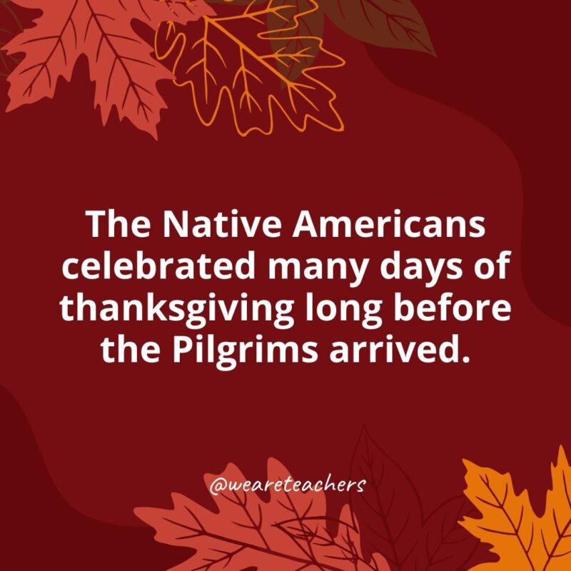 The Native Americans celebrated many days of thanksgiving long before the Pilgrims arrived.
