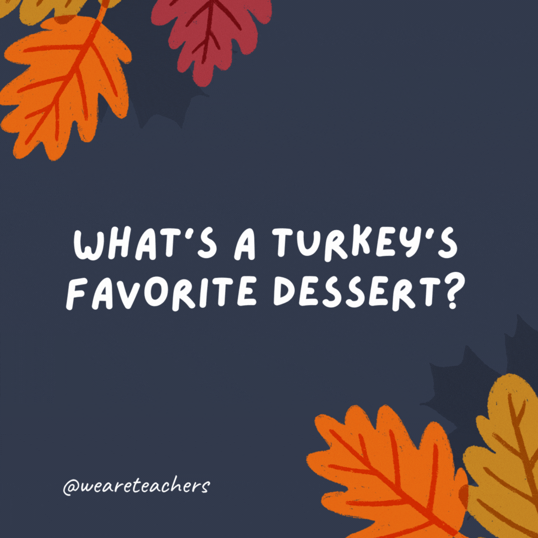 What’s a turkey’s favorite dessert? Apple gobbler.