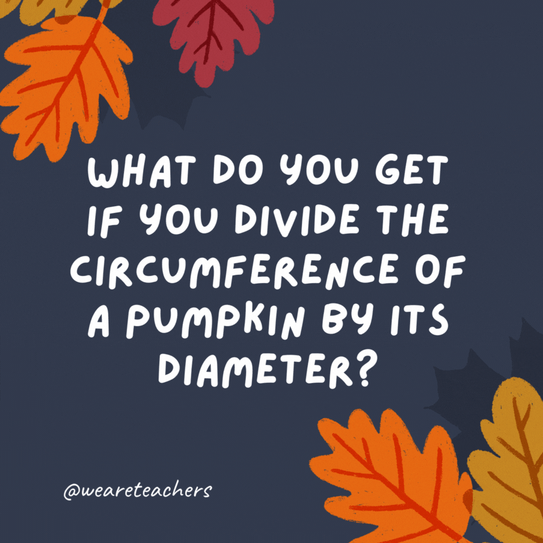 What do you get if you divide the circumference of a pumpkin by its diameter? Pumpkin pi.- thanksgiving jokes for kids