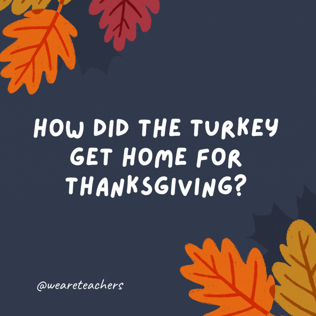 How did the turkey get home for Thanksgiving? It took the gravy train.- thanksgiving jokes for kids