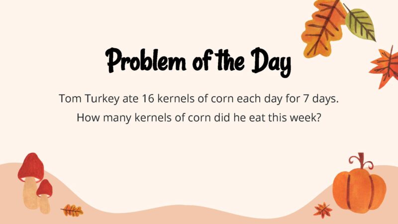 om Turkey ate 16 kernels of corn each day for 7 days. How many kernels of corn did he eat this week?