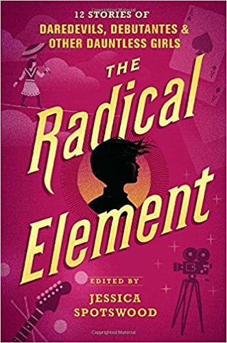 The Radical Element: 12 Stories of Daredevils, Debutantes and Other Dauntless Girls book cover.