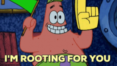 "I'm rooting for you" of Patrick from Spongebob.