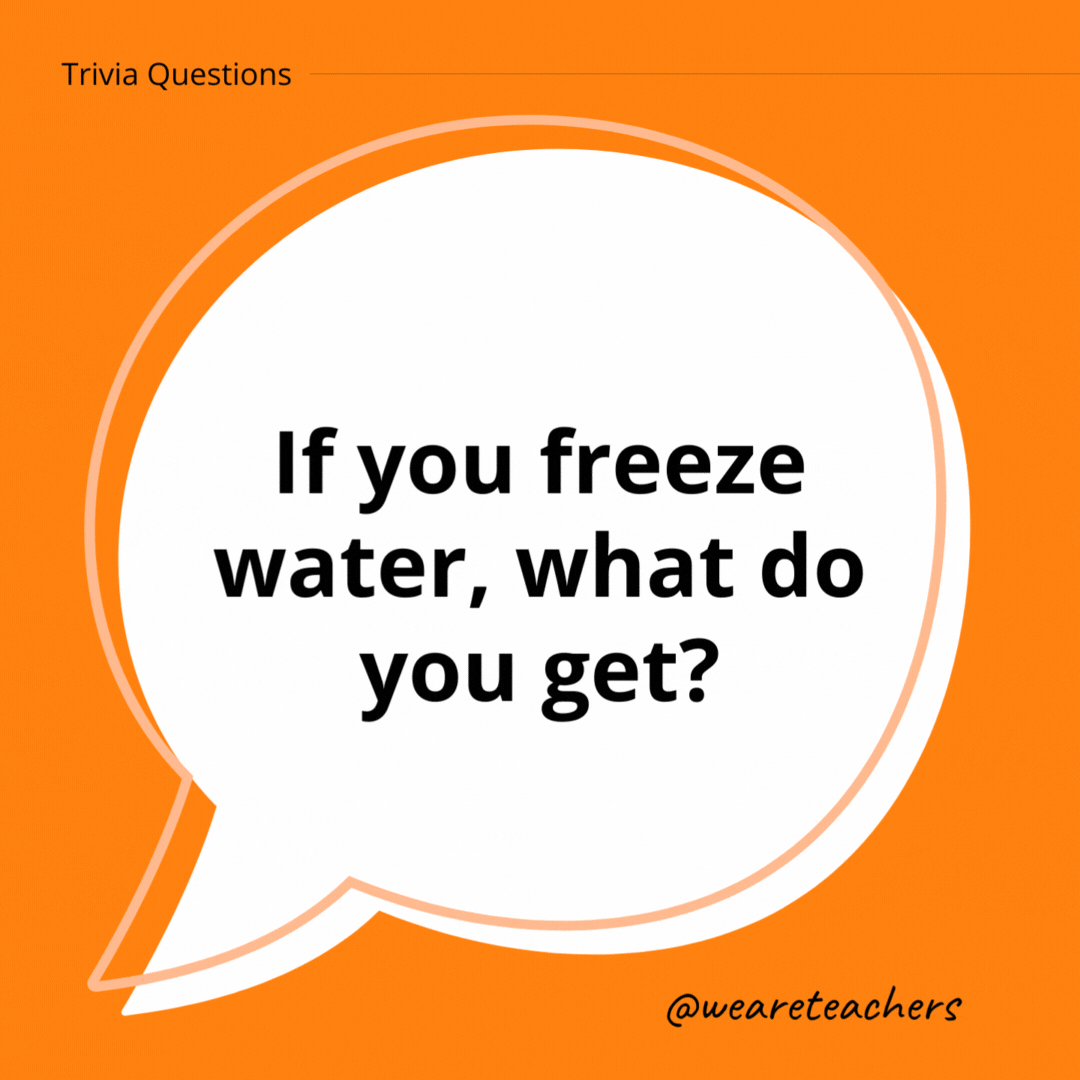 If you freeze water, what do you get?