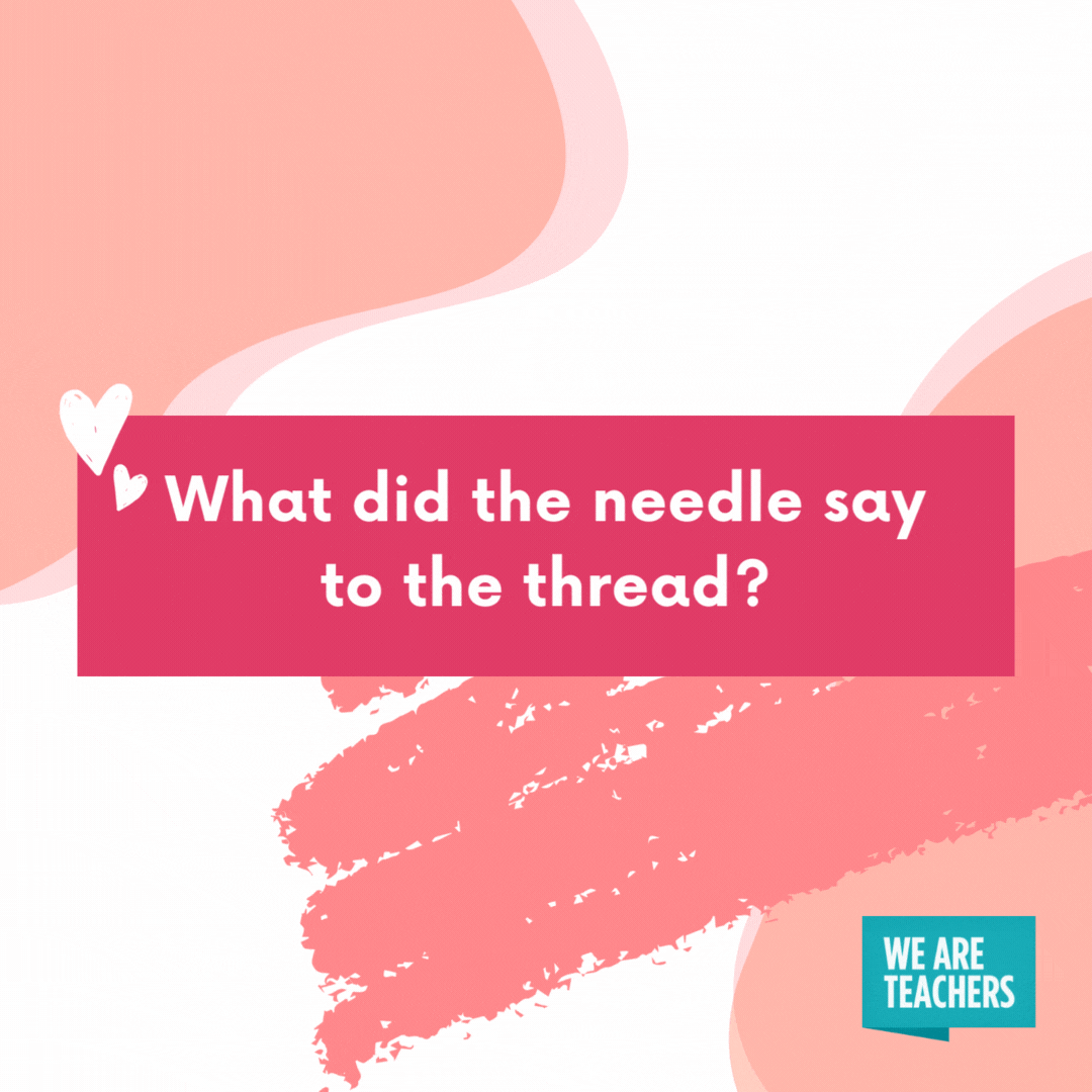 What did the needle say to the thread? You’re sew special to me.- valentine's day jokes