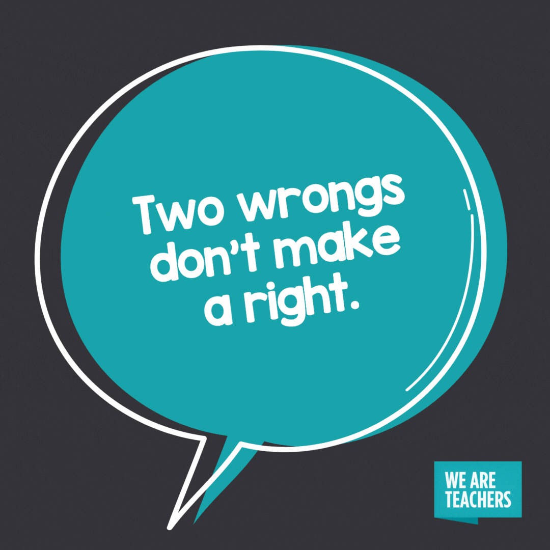 Two wrongs don’t make a right.
