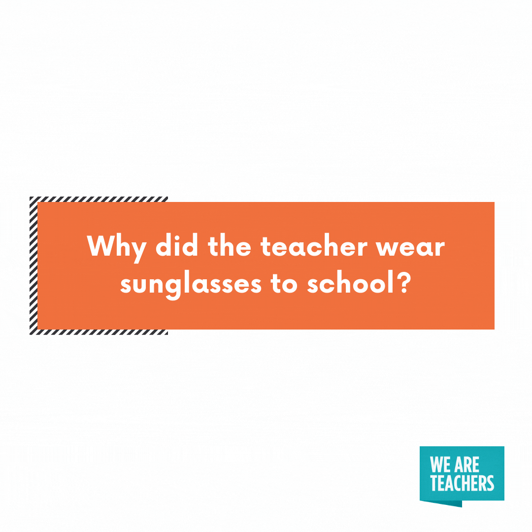 Why did the teacher wear sunglasses to school? -- cheesy teacher jokes