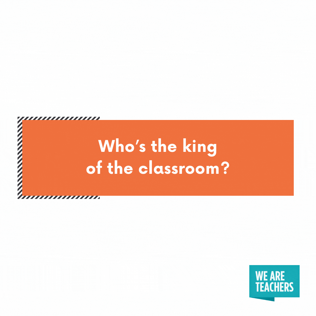 Who’s the king of the classroom?