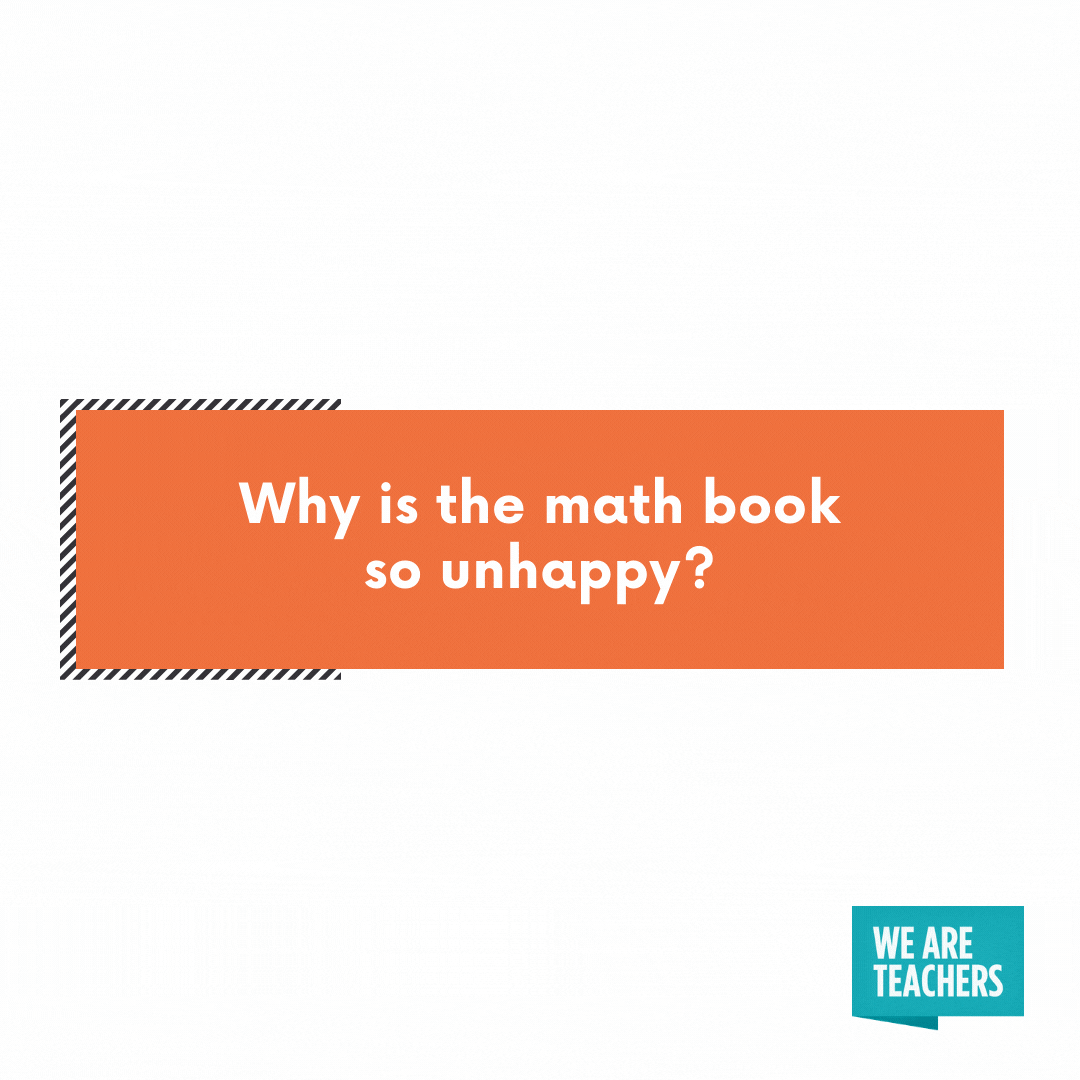 Why is the math book so unhappy -- cheesy teacher jokes