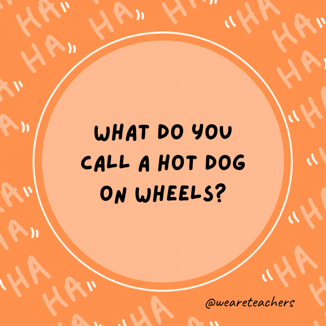 What do you call a hot dog on wheels?  Fast food!