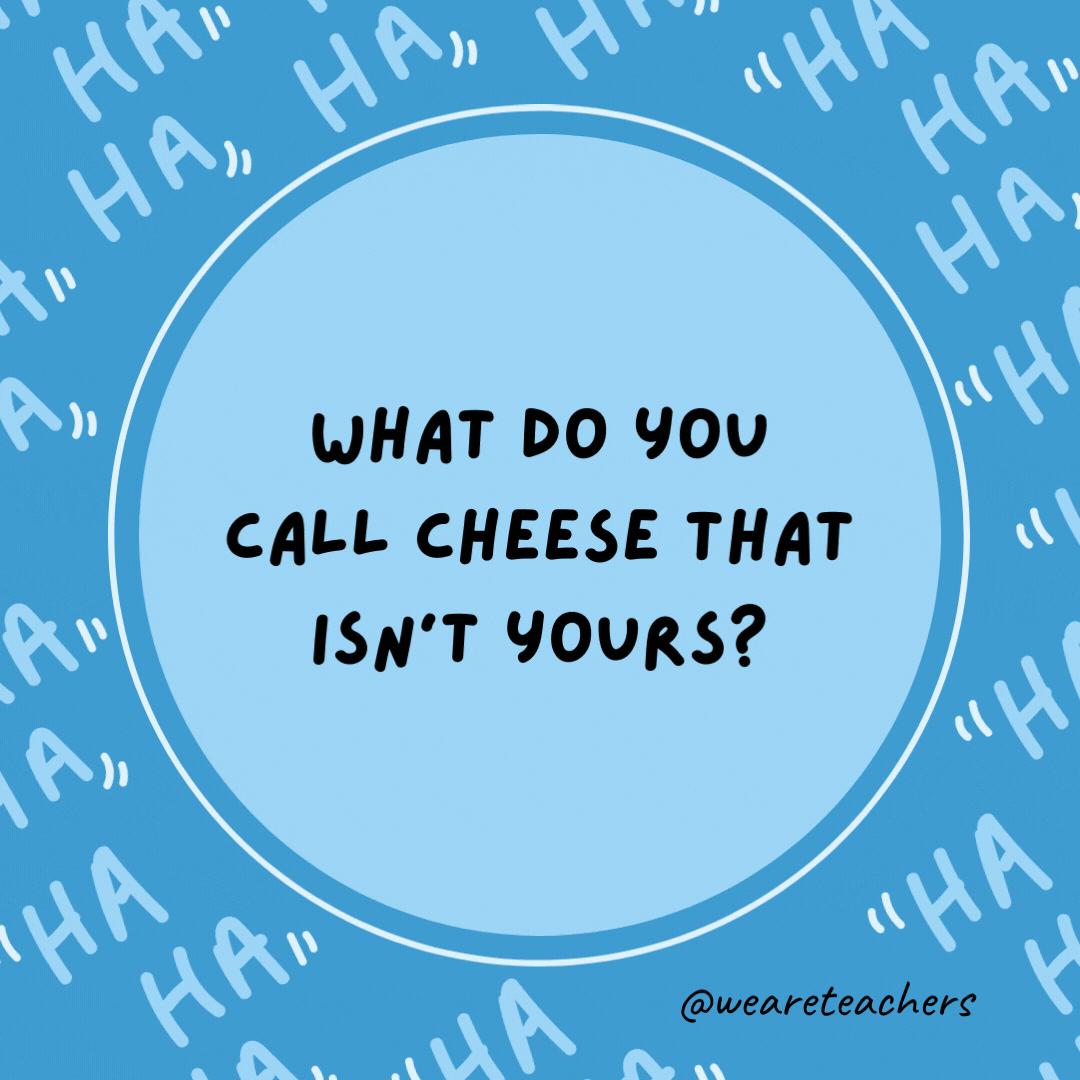 What do you call cheese that isn't yours?  Nacho cheese.