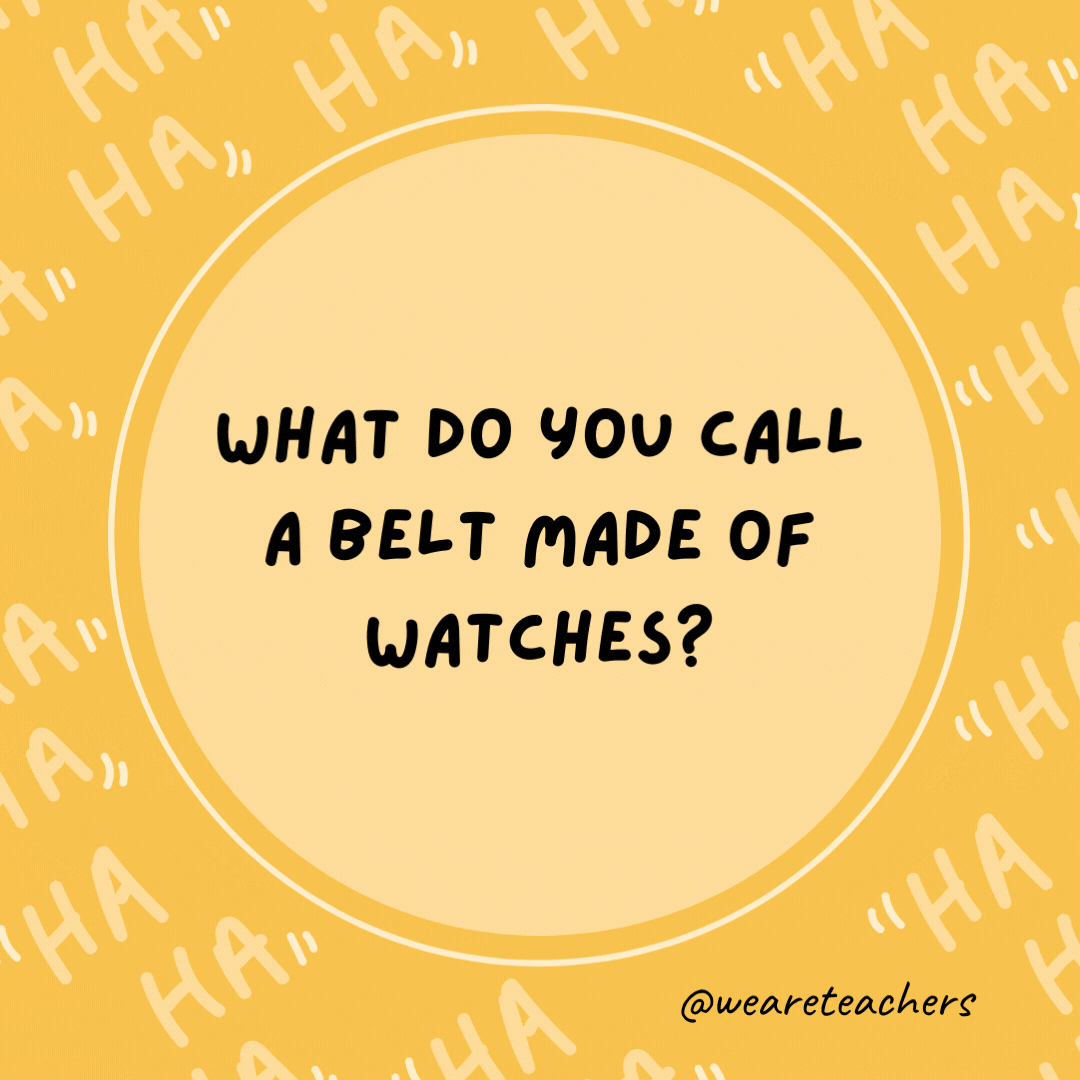 What do you call a belt made of watches?  A waist of time.