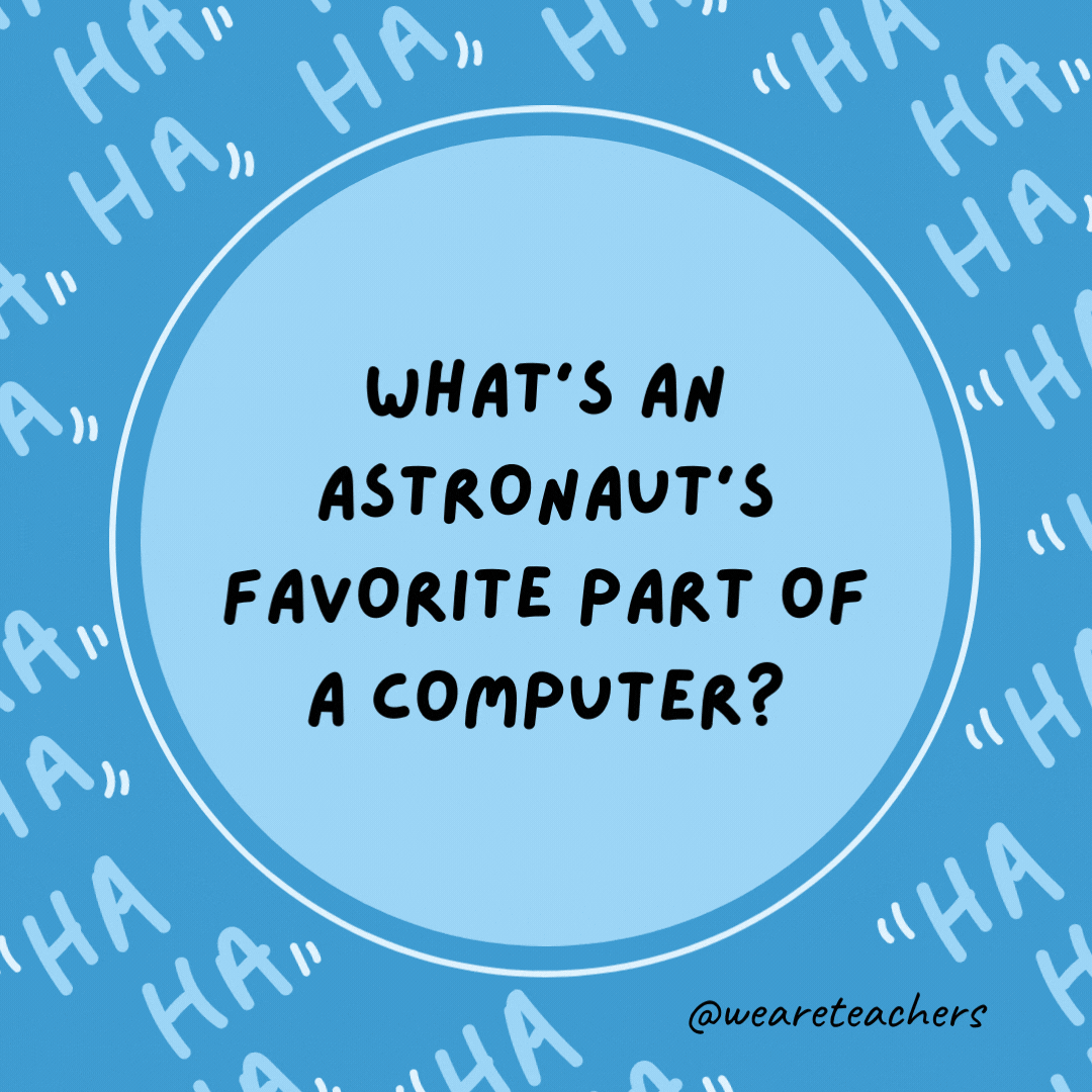 What’s an astronaut’s favorite part of a computer?  The space bar.