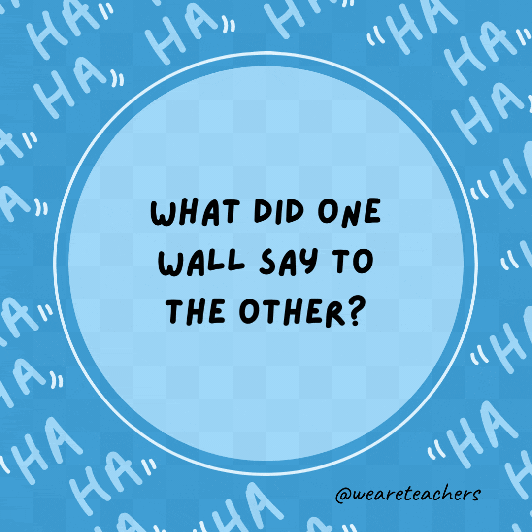 What did one wall say to the other?  I'll meet you at the corner.